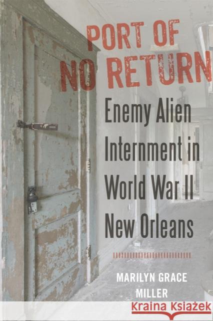 Port of No Return: Enemy Alien Internment in World War II New Orleans Marilyn G. Miller 9780807175279 LSU Press