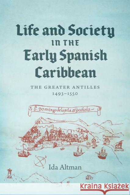 Life and Society in the Early Spanish Caribbean: The Greater Antilles, 1493-1550 Ida Altman 9780807175781 LSU Press