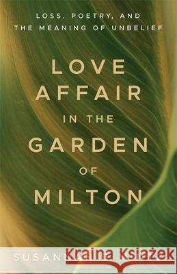 Love Affair in the Garden of Milton: Loss, Poetry, and the Meaning of Unbelief Susannah B. Mintz 9780807175811