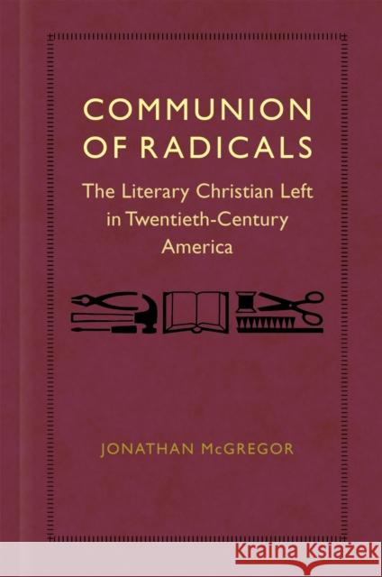 Communion of Radicals: The Literary Christian Left in Twentieth-Century America Jonathan McGregor 9780807175828 LSU Press