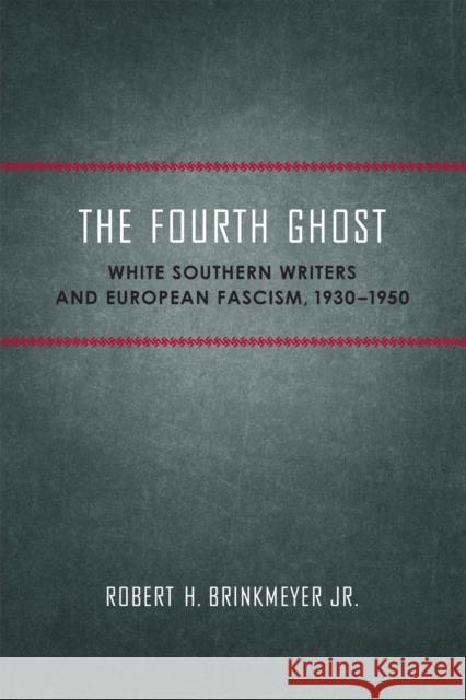 The Fourth Ghost: White Southern Writers and European Fascism, 1930-1950 Robert H. Brinkmeyer 9780807176238 LSU Press