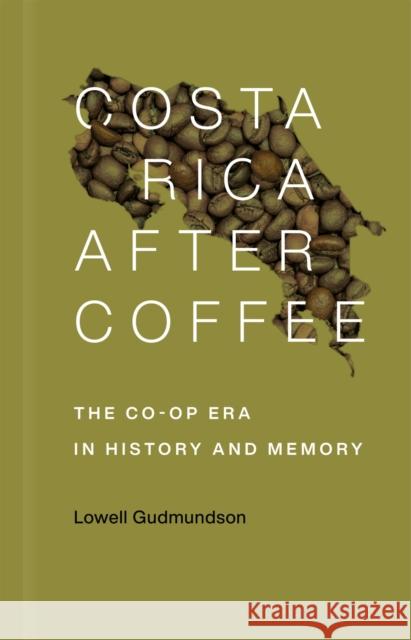 Costa Rica After Coffee: The Co-Op Era in History and Memory Lowell Gudmundson 9780807176412 LSU Press