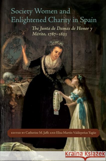 Society Women and Enlightened Charity in Spain: The Junta de Damas de Honor Y Mérito, 1787-1823 Jaffe, Catherine M. 9780807176801 LSU Press
