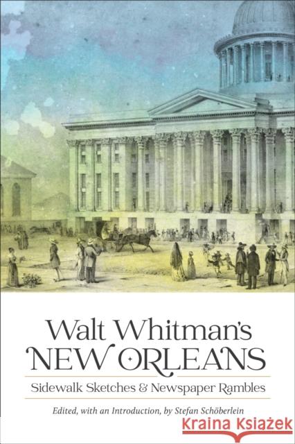 Walt Whitman's New Orleans: Sidewalk Sketches and Newspaper Rambles Sch Walt Whitman 9780807176825 LSU Press