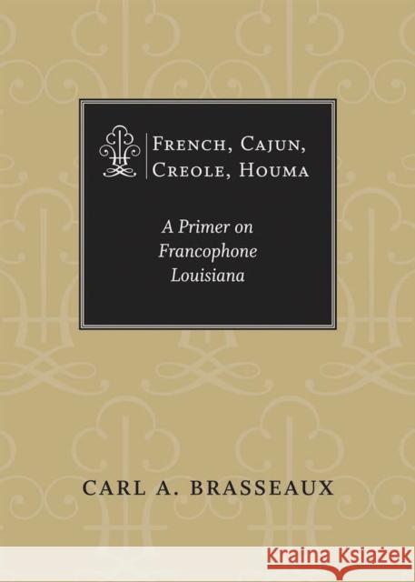 French, Cajun, Creole, Houma: A Primer on Francophone Louisiana Carl a. Brasseaux 9780807176962