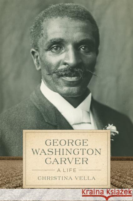 George Washington Carver: A Life Christina Vella 9780807177198 LSU Press