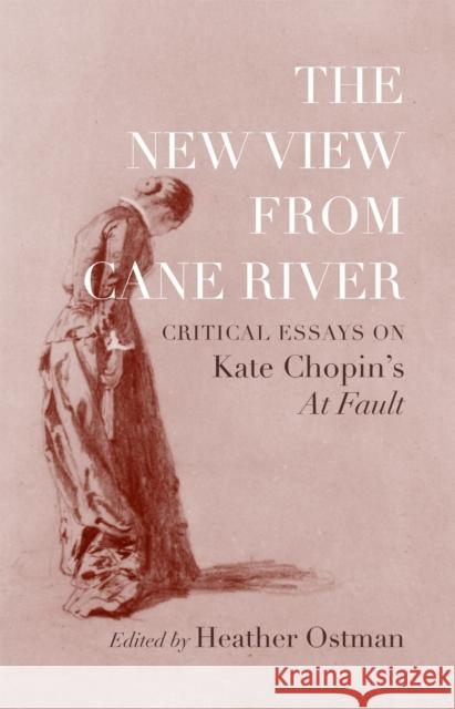 The New View from Cane River: Critical Essays on Kate Chopin's at Fault Heather Ostman 9780807177334