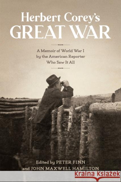 Herbert Corey's Great War: A Memoir of World War I by the American Reporter Who Saw It All John Maxwell Hamilton Peter Finn Peter Finn 9780807177945