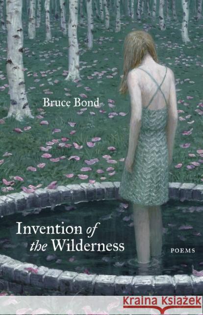 Invention of the Wilderness: Poems Bond, Bruce 9780807177969 Louisiana State University Press