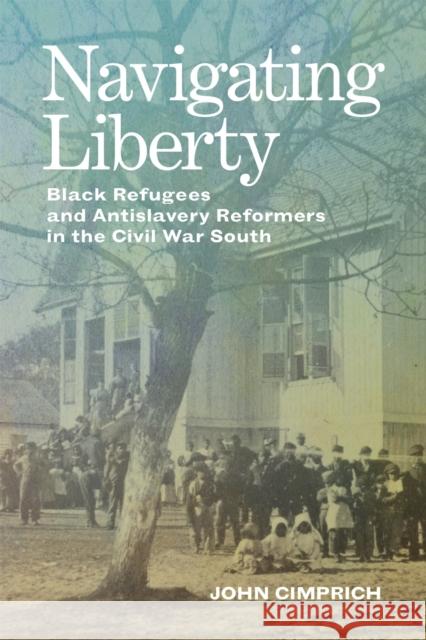 Navigating Liberty: Black Refugees and Antislavery Reformers in the Civil War South Cimprich, John 9780807177990 Louisiana State University Press