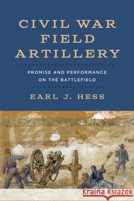 Civil War Field Artillery: Promise and Performance on the Battlefield Hess, Earl J. 9780807178003 Louisiana State University Press