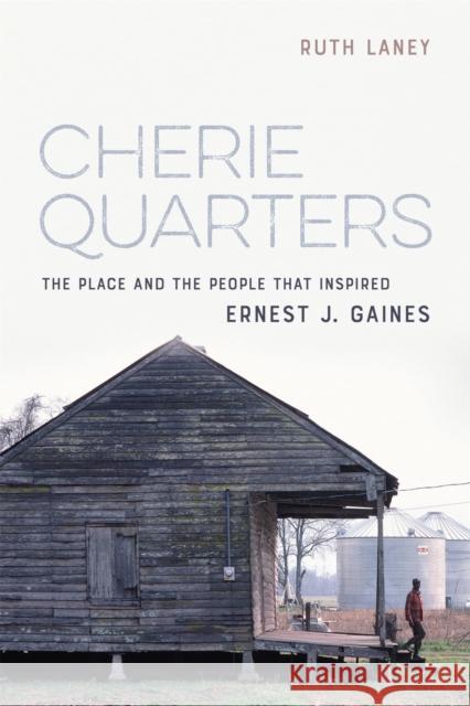 Cherie Quarters: The Place and the People That Inspired Ernest J. Gaines Ruth Laney 9780807178027 LSU Press
