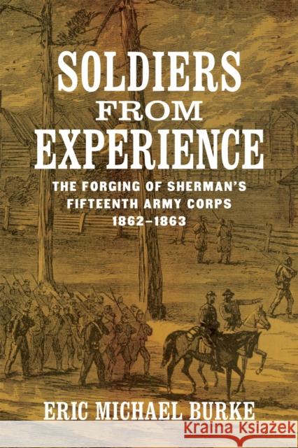 Soldiers from Experience: The Forging of Sherman's Fifteenth Army Corps, 1862-1863 Burke, Eric Michael 9780807178096 Louisiana State University Press