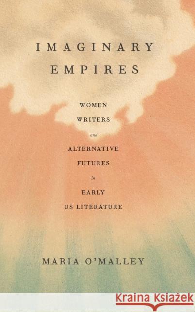 Imaginary Empires: Women Writers and Alternative Futures in Early Us Literature O'Malley, Maria 9780807178485 Louisiana State University Press