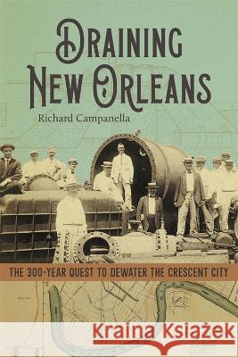 Draining New Orleans: The 300-Year Quest to Dewater the Crescent City Richard Campanella 9780807178546 LSU Press