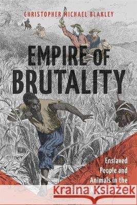 Empire of Brutality: Enslaved People and Animals in the British Atlantic World Christopher Michael Blakley 9780807178867 LSU Press