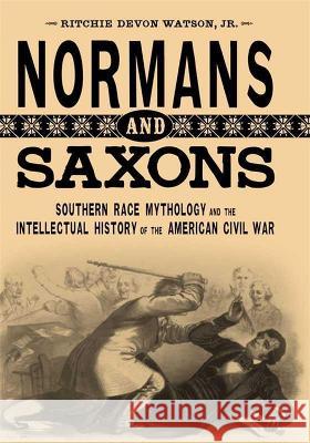 Normans and Saxons: Southern Race Mythology and the Intellectual History of the American Civil War Ritchie Devon Watson 9780807178881 LSU Press
