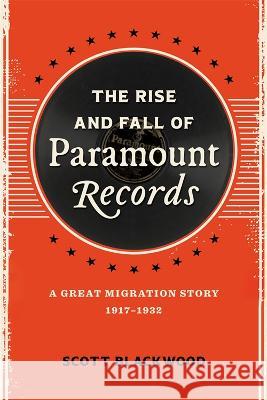 The Rise and Fall of Paramount Records: A Great Migration Story, 1917-1932 Scott Blackwood 9780807179147 LSU Press