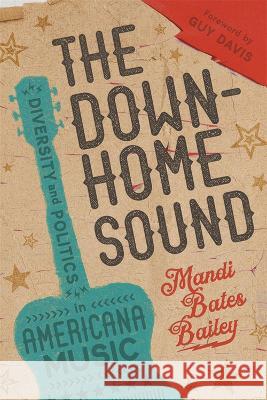 The Downhome Sound: Diversity and Politics in Americana Music Mandi Bates Bailey Guy Davis 9780807179161 LSU Press