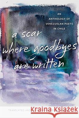 Scar Where Goodbyes Are Written: An Anthology of Venezuelan Poets in Chile Brunson, David M. 9780807179192 LSU Press