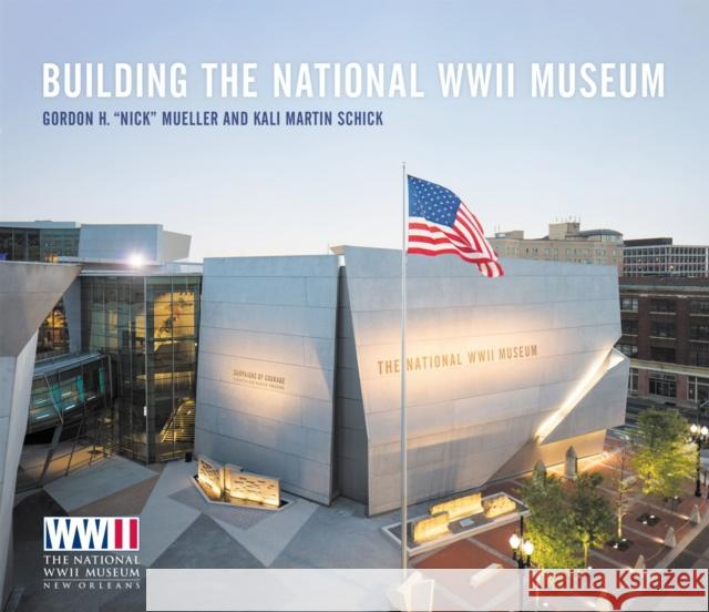 Building The National WWII Museum Kali Martin Schick 9780807179512 Louisiana State University Press