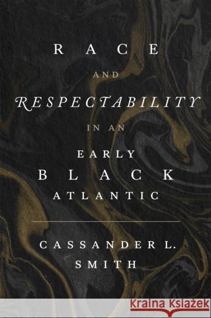 Race and Respectability in an Early Black Atlantic Cassander L. Smith 9780807179796 LSU Press