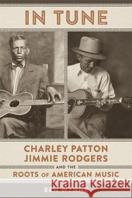 In Tune: Charley Patton, Jimmie Rodgers, and the Roots of American Music Ben Wynne 9780807179956 LSU Press