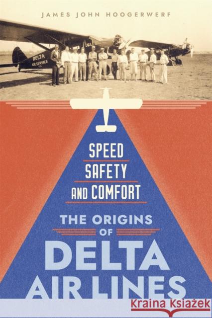 Speed, Safety, and Comfort: The Origins of Delta Air Lines James John Hoogerwerf 9780807180075 Louisiana State University Press