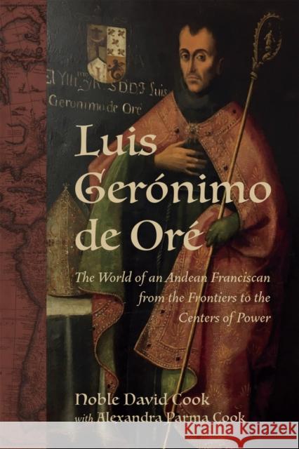 Luis Ger?nimo de Or?: The World of an Andean Franciscan from the Frontiers to the Centers of Power Alexandra Parma Cook Noble David Cook Anne J. Cruz 9780807180129 LSU Press