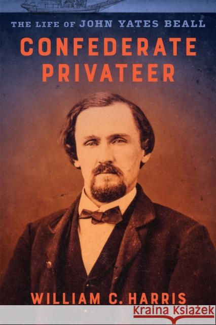 Confederate Privateer: The Life of John Yates Beall William C. Harris 9780807180259 Louisiana State University Press