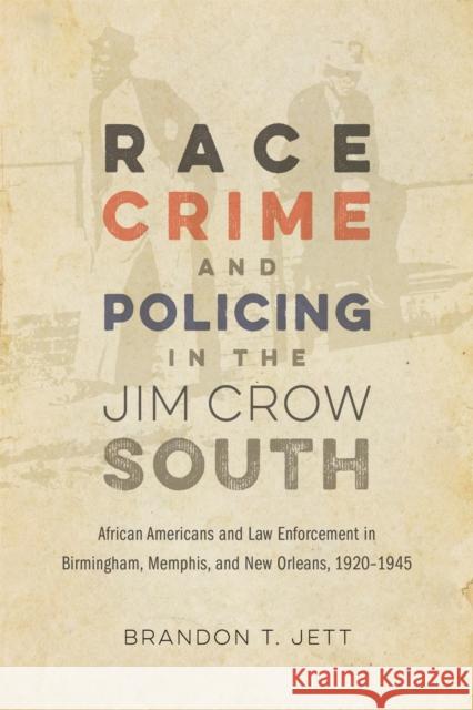 Race, Crime, and Policing in the Jim Crow South: African Americans and Law Enforcement in Birmingham, Memphis, and New Orleans, 1920-1945 Brandon T. Jett David Goldfield 9780807180402 LSU Press