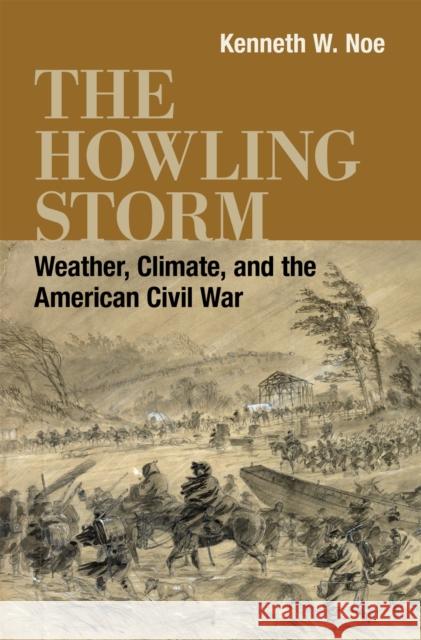 The Howling Storm: Weather, Climate, and the American Civil War Kenneth W. Noe T. Michael Parrish 9780807180419 LSU Press