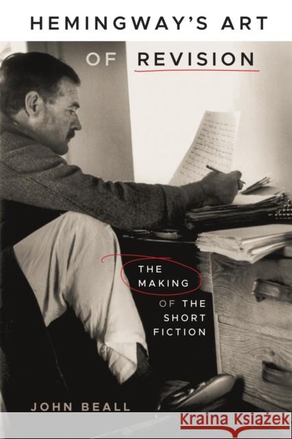 Hemingway's Art of Revision: The Making of the Short Fiction John Beall 9780807181157 LSU Press