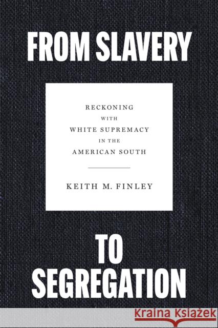 From Slavery to Segregation: Reckoning with White Supremacy in the American South Keith M. Finley 9780807181331 LSU Press