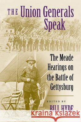 The Union Generals Speak: The Meade Hearings on the Battle of Gettysburg Bill Hyde 9780807181980