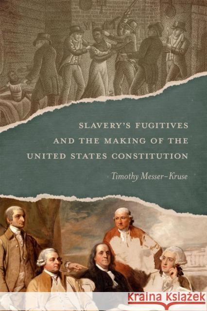 Slavery's Fugitives and the Making of the United States Constitution Timothy Messer-Kruse 9780807182765