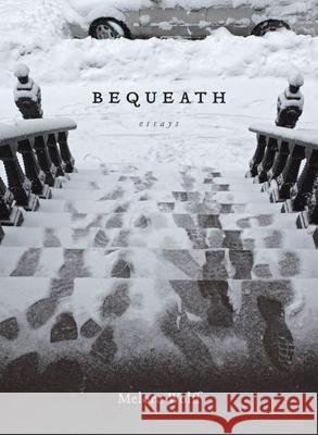 Bequeath: Essays Melora Wolff 9780807182772 LSU Press