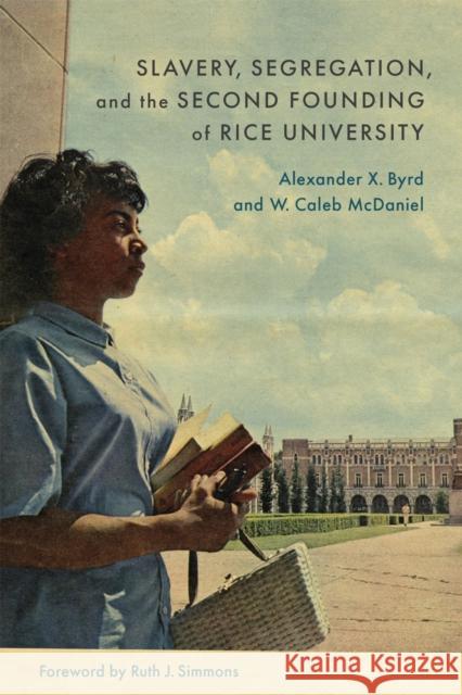 Slavery, Segregation, and the Second Founding of Rice University Alexander X. Byrd 9780807184424 LSU Press