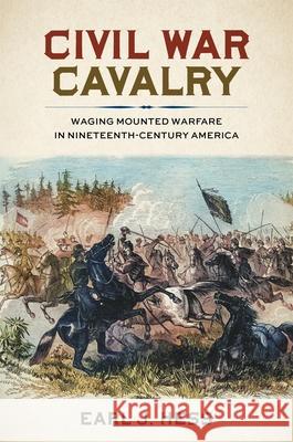Civil War Cavalry: Waging Mounted Warfare in Nineteenth-Century America Earl J. Hess 9780807184448 LSU Press