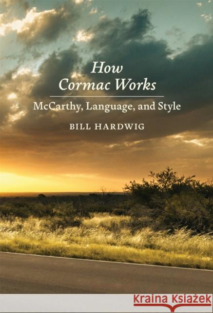 How Cormac Works: McCarthy, Language, and Style Bill Hardwig 9780807185490 LSU Press