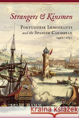 Strangers and Kinsmen: Portuguese Immigrants and the Spanish Caribbean, 1492-1650 Brian Hamm Anne J. Cruz 9780807186053 LSU Press