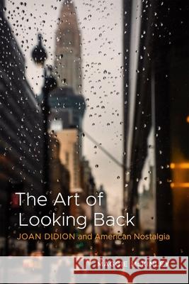 The Art of Looking Back: Joan Didion and American Nostalgia Maggie McKinley 9780807186091 LSU Press