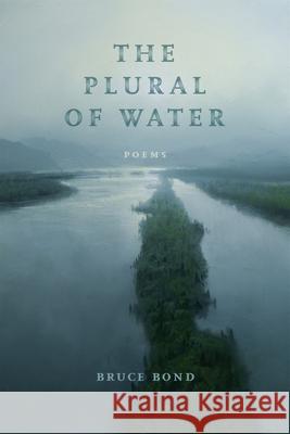 The Plural of Water: Poems Bruce Bond 9780807186169 LSU Press