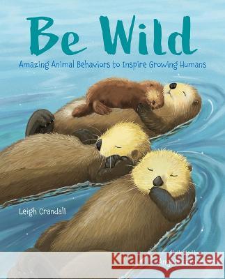 Be Wild: Amazing Animal Behaviors to Inspire Young Humans Leigh Crandall Angela Edmonds 9780807506288 Albert Whitman & Company