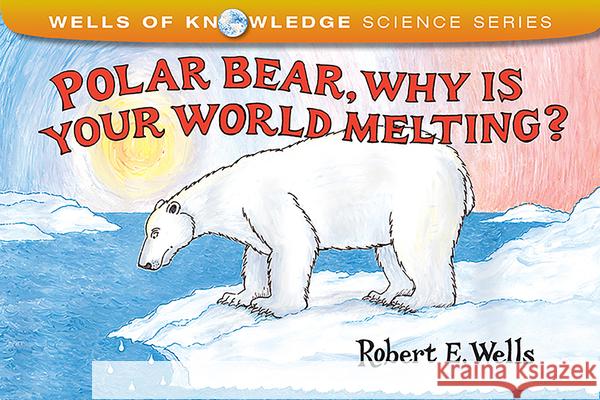 Polar Bear Why Is Your World Melting: Global Warming Robert Wells 9780807565995 Albert Whitman & Company