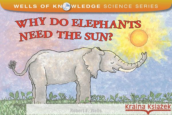 Why Do Elephants Need the Sun? Robert E. Wells Robert E. Wells 9780807590829 Albert Whitman & Company