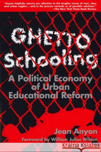 Ghetto Schooling : Political Economy of Urban Educational Reform Jean Anyon William Julius Wilson 9780807736623 Teachers College Press