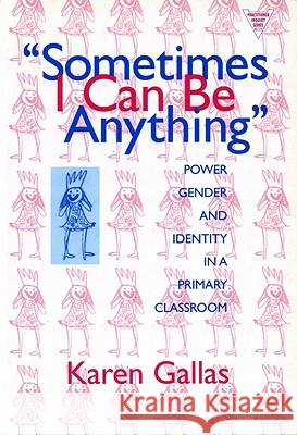 Sometimes I Can be Anything : Power, Gender, and Identity in a Primary Classroom Karen Gallas 9780807736951