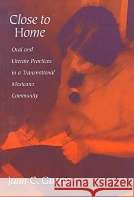 Close to Home : Oral and Literate Practices in a Transnational Mexicano Community Juan C. Guerra 9780807737729