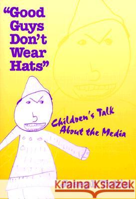 Good Guys Don't Wear Hats: Children's Talk about the Media Joseph Jay Tobin 9780807738863